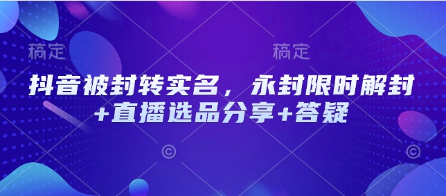 抖音被封转实名，永封限时解封+直播选品分享+答疑-多金网赚