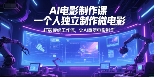 AI电影制作课，一个人独立制作微电影，打破传统工作流，让AI重塑电影制作-多金网赚