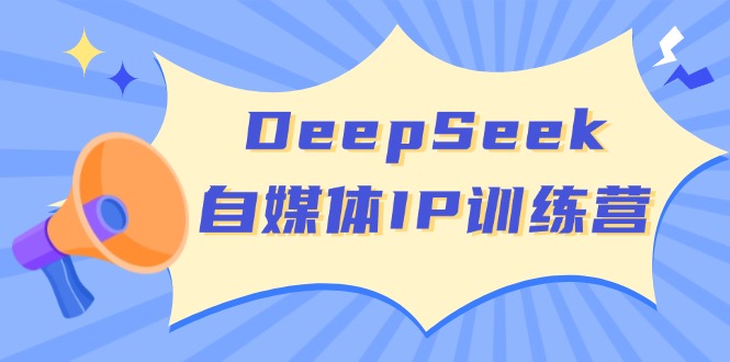 DeepSeek自媒体IP训练营，掌握四位定位法 长板变现模型 开启自媒体新篇章-多金网赚