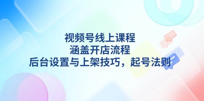视频号线上课程详解，涵盖开店流程，后台设置与上架技巧，起号法则-多金网赚