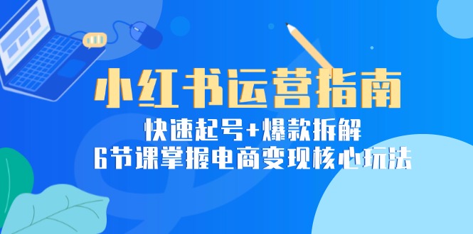 小红书运营指南：快速起号+爆款拆解，6节课掌握电商变现核心玩法-多金网赚