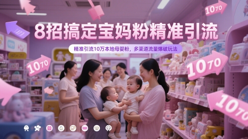 8招搞定宝妈粉精准引流，精准引流10万本地母婴粉，多渠道流量爆破玩法-多金网赚网