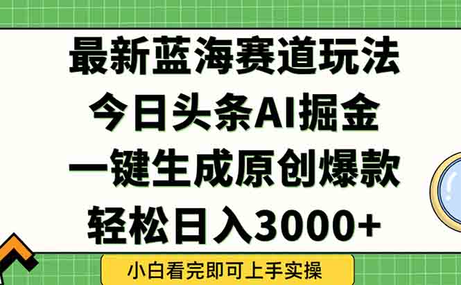 今日头条2025年最新蓝海玩法，一键生成爆款，轻松实现矩阵日入3000+-多金网赚