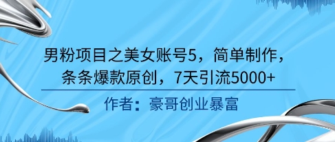 男粉项目之美女账号5，简单制作，条条爆款原创，7天引流5000+-多金网赚