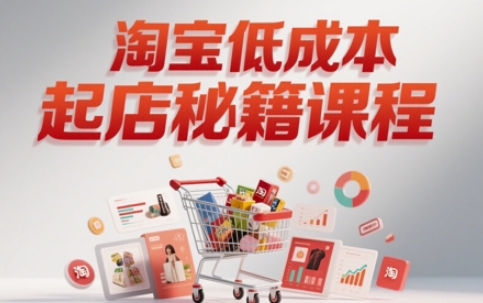 淘宝低成本起店系统课，助你快速起店，实现弯道超车-多金网赚