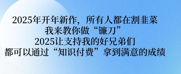 2025年开年新作，所有人都在割韭菜，我来教你做“镰刀” 2025让支持我的好兄弟们都可以通过“知识付费”拿到满意的成绩【揭秘】-多金网赚