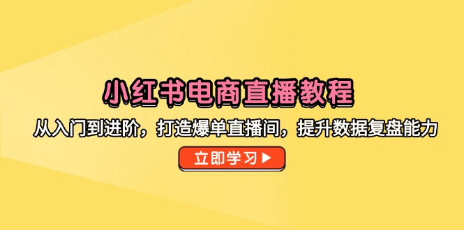 小红书电商直播教程，从入门到进阶，打造爆单直播间，提升数据复盘能力-多金网赚