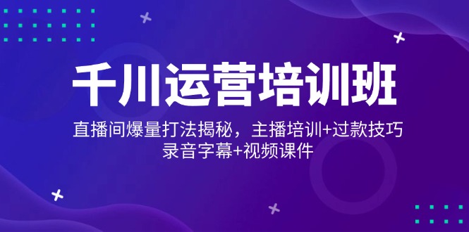 千川运营培训班，直播间爆量打法揭秘，主播培训+过款技巧，录音字幕+视频-多金网赚
