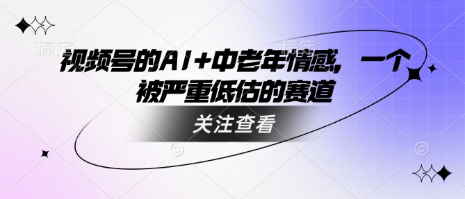 视频号的AI+中老年情感，一个被严重低估的赛道-多金网赚