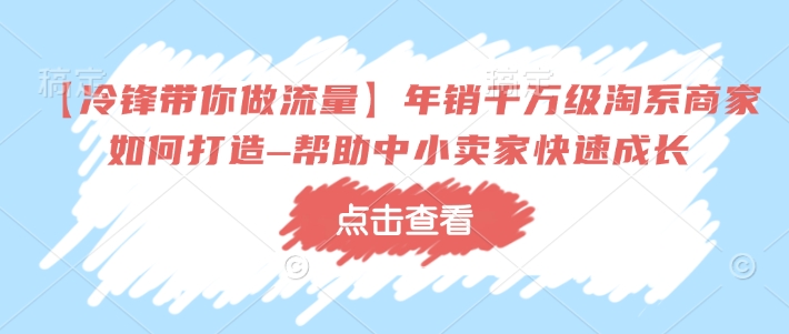 【冷锋带你做流量】年销千万级淘系商家如何打造–帮助中小卖家快速成长-多金网赚