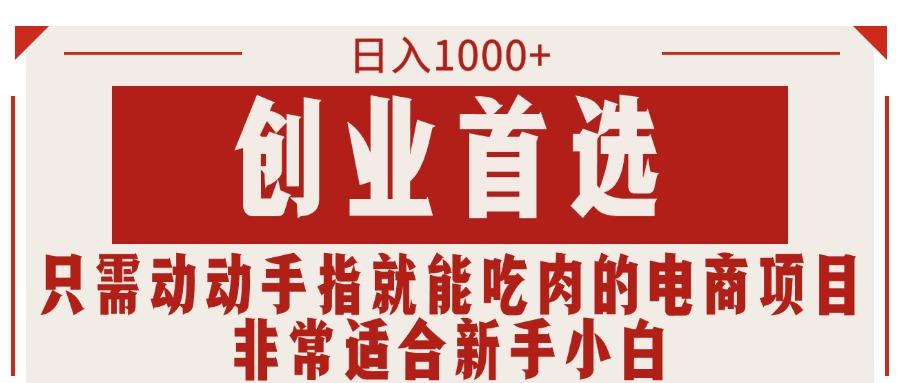 只需动动手指就能吃肉的电商项目，日入1000+，创业首选，非常适合新手小白-多金网赚