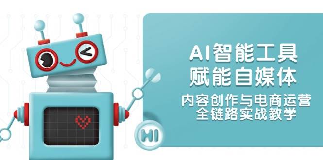 AI智能工具赋能自媒体，内容创作与电商运营，全链路实战教学-多金网赚