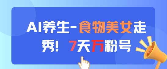 AI养生新玩法，食物美女走秀，7天万粉号-多金网赚网