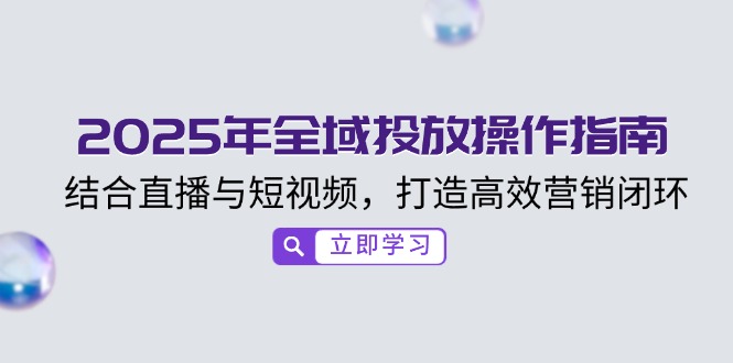 2025年全域投放操作指南，结合直播与短视频，打造高效营销闭环-多金网赚