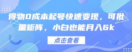得物0成本起号快速变现，可批量矩阵，小白也能月入6k-多金网赚网