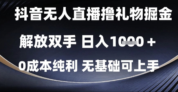 抖音无人直播撸礼物掘金，解放双手，日入1k，0成本纯利，无基础可上手【揭秘】-多金网赚