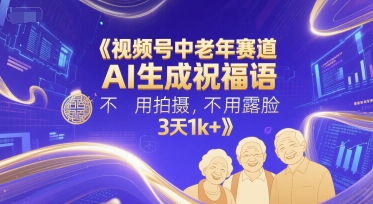 视频号中老年赛道，AI生成祝福语，不用拍摄，不用露脸，3天1k+-多金网赚