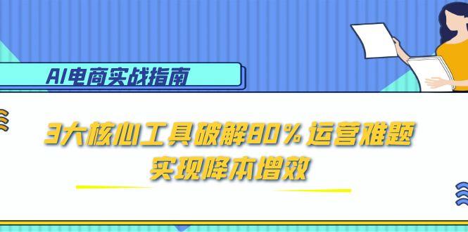 AI电商实战指南：3大核心工具破解80%运营难题，实现降本增效-多金网赚