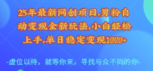 25年最新网创项目，男粉自动变现全新玩法，小白轻松上手，单日稳定变现多张【揭秘】-多金网赚网