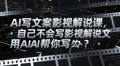 AI写文案影视解说课，自己不会写影视解说文案怎么办？用AI帮你写-多金网赚网