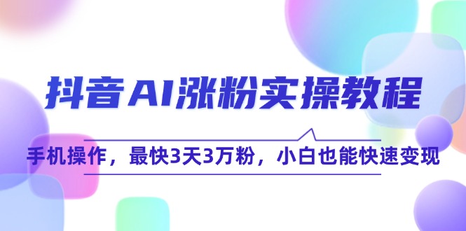 抖音AI涨粉实操教程，手机操作，最快3天3万粉，小白也能快速变现-多金网赚