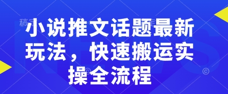 小说推文话题最新玩法，快速搬运实操全流程-多金网赚