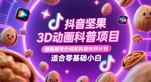 抖音坚果3D动画科普项目，撸视频号分成和抖音伙伴计划，适合零基础小白-多金网赚网