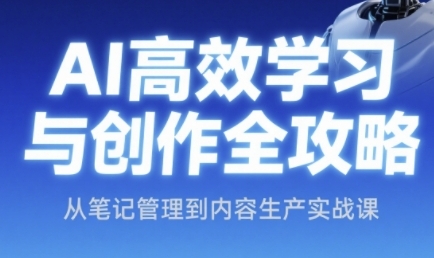 AI高效学习与创作全攻略，从笔记管理到内容生产实战课-多金网赚