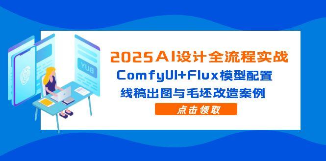 2025AI设计全流程实战：ComfyUI+Flux模型配置，线稿出图与毛坯改造案例-多金网赚