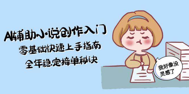 AI辅助小说创作入门，零基础快速上手指南，全年稳定接单秘诀-多金网赚