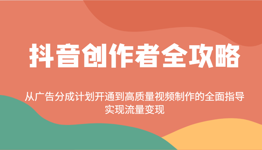 抖音创作者全攻略：从广告分成计划开通到高质量视频制作的全面指导，实现流量变现-多金网赚