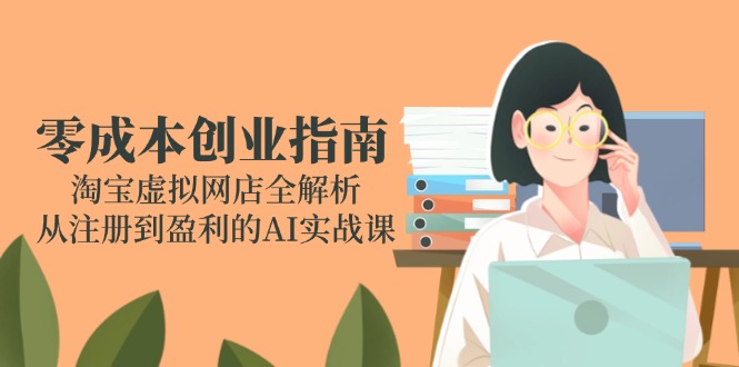 零成本创业指南：淘宝虚拟网店全解析，从注册到盈利的AI实战课-多金网赚