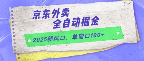 2025新风口，京东外卖全自动掘金，单窗口100+【揭秘】-多金网赚