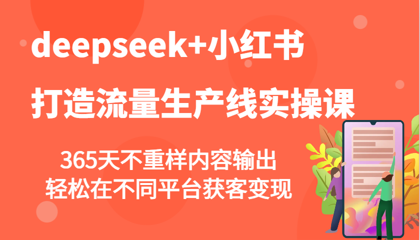 deepseek+小红书打造流量生产线实操课，365天不重样内容输出，轻松在不同平台获客变现-多金网赚