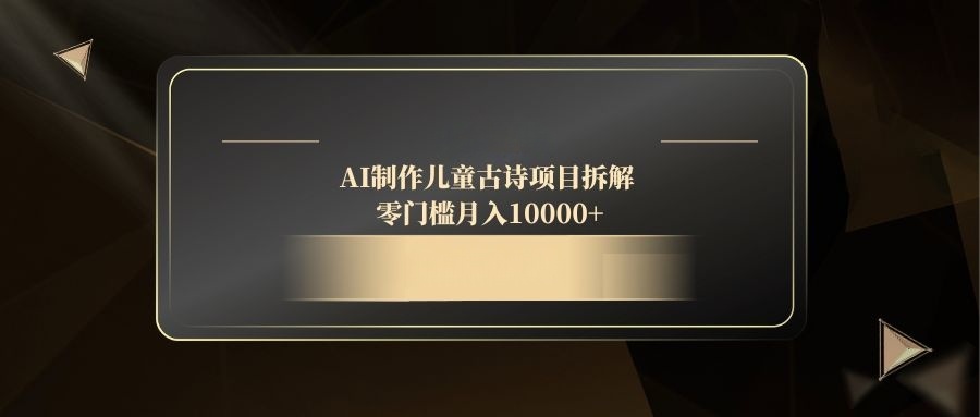 AI制作儿童古诗项目拆解，零门槛月入10000+-多金网赚网