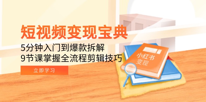 短视频变现宝典：5分钟入门到爆款拆解，9节课掌握全流程剪辑技巧-多金网赚