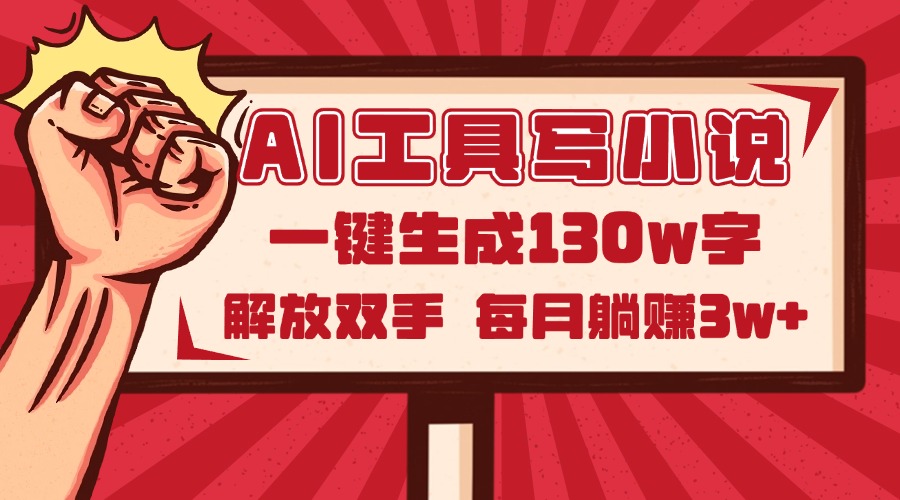 AI工具写小说2.0，一键生成130万字，解放双手，每月躺赚3w+-多金网赚