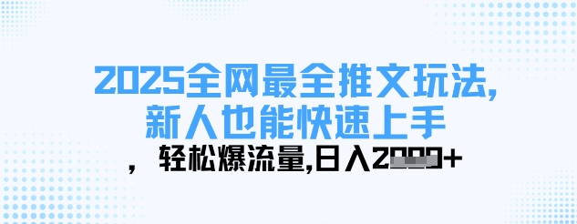 2025全网最全推文玩法，新人也能快速上手，轻松爆流量，日入多张-多金网赚