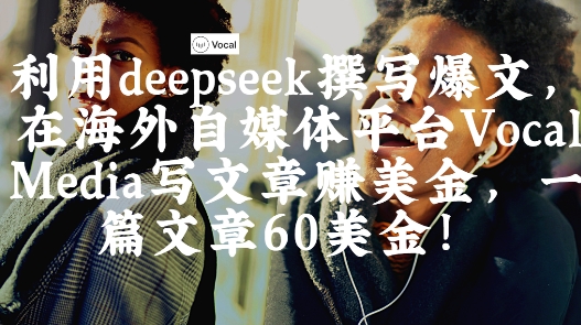 出海搞钱！利用deepseek撰写爆文，在海外自媒体平台Vocal Media写文章挣美金，一篇文章60刀-多金网赚