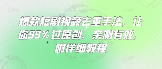 爆款短剧视频去重手法，让你99%过原创，亲测有效，附详细教程-多金网赚