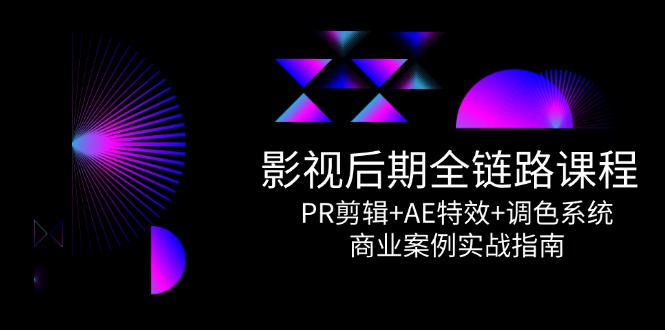 影视后期全链路课程，PR剪辑+AE特效+调色系统，商业案例实战指南-多金网赚