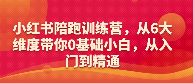 小红书陪跑训练营，从6大维度带你0基础小白，从入门到精通-多金网赚