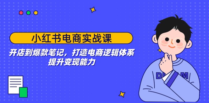小红书电商实战课：开店到爆款笔记，打造电商逻辑体系，提升变现能力-多金网赚