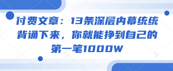 付费文章：13条深层内幕统统背诵下来，你就能挣到自己的第一笔1000W-多金网赚