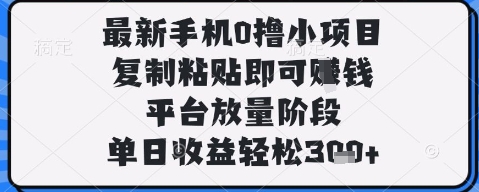 最新手机0撸小项目，复制粘贴即可挣钱，平台放量阶段，单日收益轻松3张+【揭秘】-多金网赚