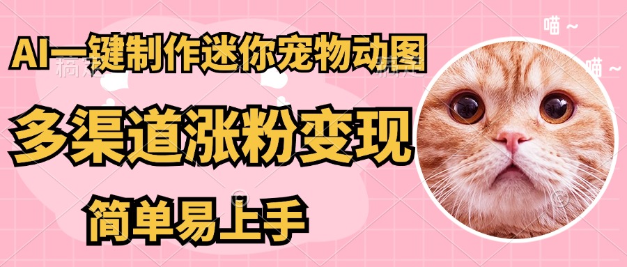 AI搬砖一件制作超迷你宠物图，5分钟一个成品，多渠道引流涨粉变现，简…-多金网赚