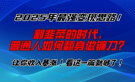 2025年最强变现思路，割韭菜的时代， 普通人如何翻身做镰刀？【揭秘】-多金网赚