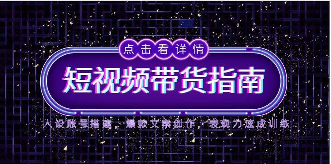 2025短视频带货指南，人设账号搭建，爆款文案创作，表现力速成训练-多金网赚