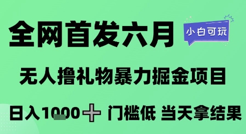 全网首发六月，无人撸礼物暴力掘金项目，日入1K+门槛低，当天拿结果，小白可玩【揭秘】-多金网赚