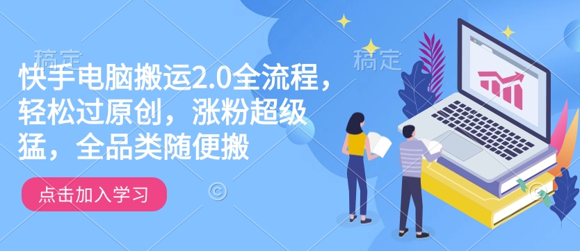 快手电脑搬运2.0全流程，轻松过原创，涨粉超级猛，全品类随便搬-多金网赚